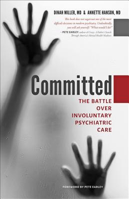 Committed: The Battle Over Involuntary Psychiatric Care - Miller, Dinah, M.D., and Hanson, Annette, and Earley, Pete (Foreword by)