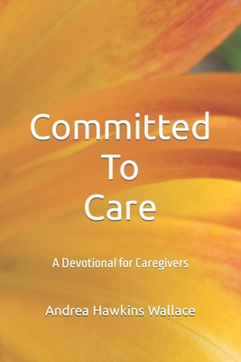 Committed to Care: A Devotional for Caregivers - Hawkins Wallace, Andrea E