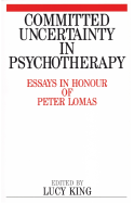 Committed Uncertainty in Psychotherapy: Essays in Honour of Peter Lomas - King, Lucy, and Lomas, Peter