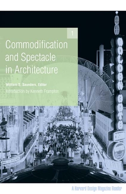 Commodification and Spectacle in Architecture: A Harvard Design Magazine Reader Volume 1 - Saunders, William