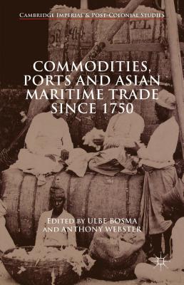 Commodities, Ports and Asian Maritime Trade Since 1750 - Webster, Anthony (Editor), and Bosma, Ulbe (Editor), and Loparo, Kenneth A (Editor)