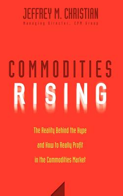 Commodities Rising: The Reality Behind the Hype and How to Really Profit in the Commodities Market - Christian, Jeffrey M