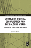 Commodity Trading, Globalization and the Colonial World: Spinning the Web of the Global Market