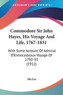 Commodore Sir John Hayes, His Voyage And Life, 1767-1831: With Some Account Of Admiral D'Entrecasteaux Voyage Of 1792-93 (1912)