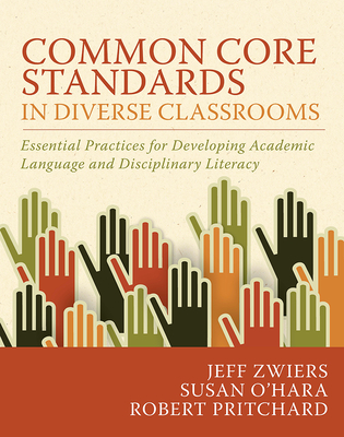 Common Core Standards in Diverse Classrooms: Essential Practices for Developing Academic Language and Disciplinary Literacy - Zwiers, Jeff, and O'Hara, Susan, and Pritchard, Robert