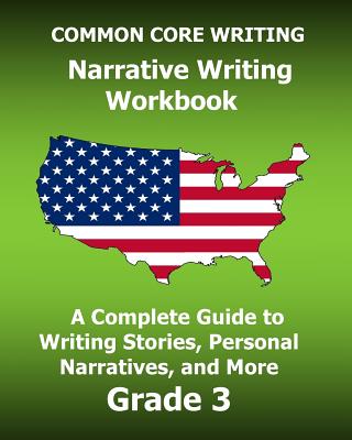 COMMON CORE WRITING Narrative Writing Workbook: A Complete Guide to Writing Stories, Personal Narratives, and More Grade 3 - Test Master Press Common Core