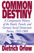 Common Destiny: A Comparative History of the Dutch, French, and German Social Democratic Parties, 1945-1969