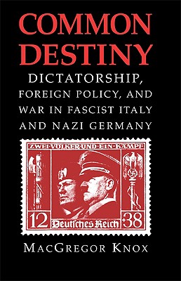Common Destiny: Dictatorship, Foreign Policy, and War in Fascist Italy and Nazi Germany - Knox, MacGregor