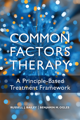 Common Factors Therapy: A Principle-Based Treatment Framework - Bailey, Russell J, and Ogles, Benjamin M