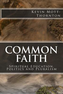 Common Faith: Spiritual Education, Politics and Pluralism - Mott-Thornton, Kevin