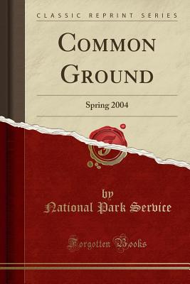 Common Ground: Spring 2004 (Classic Reprint) - Service, National Park
