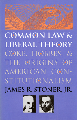 Common Law and Liberal Theory: Coke, Hobbes, and the Origins of American Constitutionalism - Stoner Jr, James R
