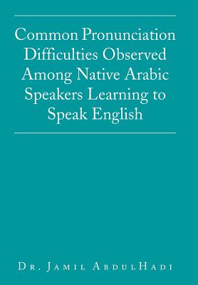 Common Pronunciation Difficulties Observed Among Native Arabic Speakers Learning to Speak English - Abdulhadi, Jamil, Dr.