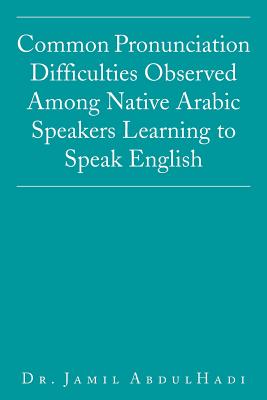 Common Pronunciation Difficulties Observed Among Native Arabic Speakers Learning to Speak English - Abdulhadi, Jamil, Dr.