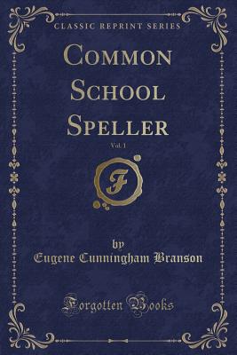 Common School Speller, Vol. 1 (Classic Reprint) - Branson, Eugene Cunningham