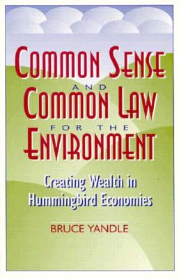 Common Sense and Common Law for the Environment: Creating Wealth in Hummingbird Economies - Yandle, Bruce