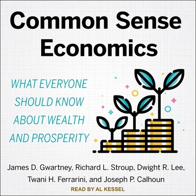 Common Sense Economics: What Everyone Should Know about Wealth and Prosperity - Kessel, Al (Read by), and Calhoun, Joseph P, and Ferrarini, Tawni H