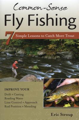 Common-Sense Fly Fishing: 7 Simple Lessons to Catch More Trout - Stroup, Eric, and Meck, Charles (Foreword by)