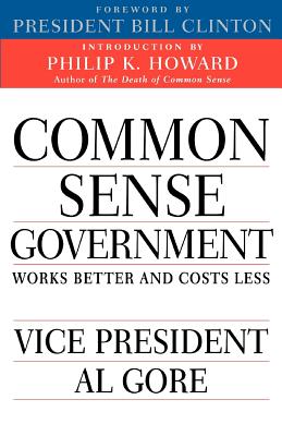 Common Sense Government: Works Better and Costs Less - Gore, Albert Jr, and Clinton, Bill, President (Foreword by), and Howard, Philip K (Introduction by)