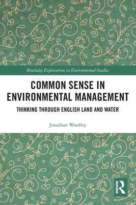 Common Sense in Environmental Management: Thinking Through English Land and Water - Woolley, Jonathan