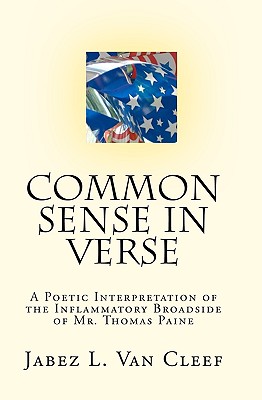 Common Sense In Verse: A Poetic Interpretation Of The Inflammatory Broadside Of Mr. Thomas Paine - Van Cleef, Jabez L