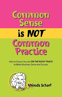 Common Sense Is Not Common Practice: How to Ensure You Are on the Right Track to Better Business Sense and Success - Scharf, Rhonda