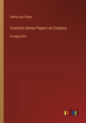 Common-Sense Papers on Cookery: in large print - Payne, Arthur Gay