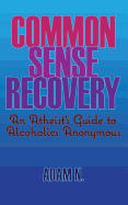 Common Sense Recovery: An Atheist's Guide to Alcoholics Anonymous