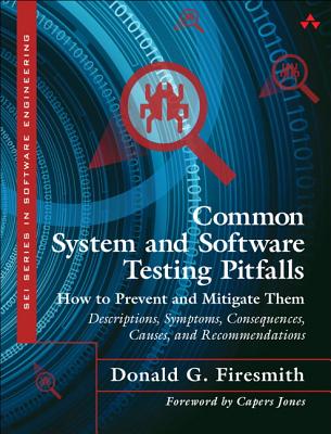 Common System and Software Testing Pitfalls: How to Prevent and Mitigate Them: Descriptions, Symptoms, Consequences, Causes, and Recommendations - Firesmith, Donald G.