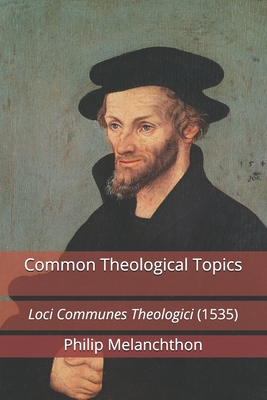 Common Theological Topics: Loci Communes Theologici (1535) - Rydecki, Paul a (Translated by), and Heiser, James D (Introduction by), and Melanchthon, Philip