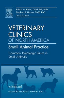 Common Toxicologic Issues in Small Animals, An Issue of Veterinary Clinics: Small Animal Practice - Khan, Safdar N., and Hooser, Stephen B.