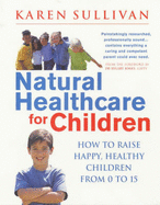 Commonsense Healthcare for Children: How to Raise Happy Healthy Children from 0 to 15 - Sullivan, Karen, and Jones, Hilary, Dr. (Foreword by)