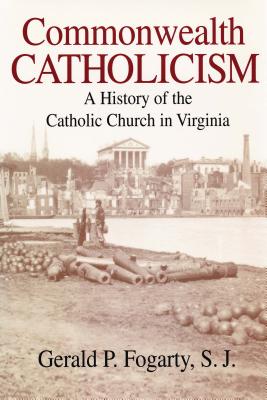 Commonwealth Catholicism: A History of Catholic Church in Virginia - Fogarty, Gerald P