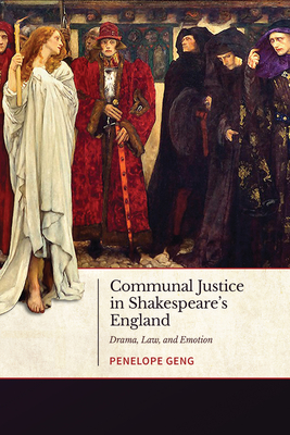 Communal Justice in Shakespeare's England: Drama, Law, and Emotion - Geng, Penelope