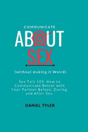 Communicate About Sex: How To Communicate Better With Your Partner Before, During, and After Sex.