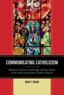 Communicating Catholicism: Rhetoric, Ecclesial Leadership, and the Future of the American Roman Catholic Diocese