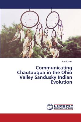 Communicating Chautauqua in the Ohio Valley Sandusky Indian Evolution - Schnell Jim