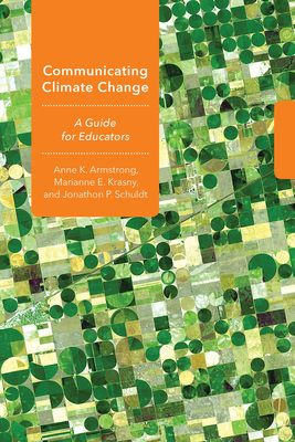 Communicating Climate Change: A Guide for Educators - Armstrong, Anne K, and Krasny, Marianne E, Professor, and Schuldt, Jonathon P