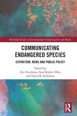 Communicating Endangered Species: Extinction, News and Public Policy - Freedman, Eric (Editor), and Shipley Hiles, Sara (Editor), and Sachsman, David B (Editor)
