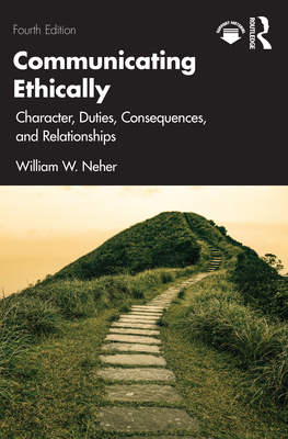 Communicating Ethically: Character, Duties, Consequences, and Relationships - Neher, William