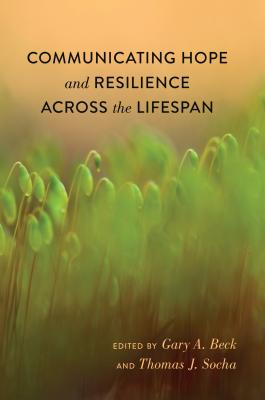 Communicating Hope and Resilience Across the Lifespan - Socha, Thomas (Editor), and Beck, Gary A. (Editor)