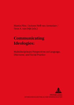 Communicating Ideologies:: Multidisciplinary Perspectives on Language, Discourse, and Social Practice - Ptz, Martin (Editor), and Neff Van Aertselaer, Joanne (Editor), and Van Dijk, Teun a (Editor)