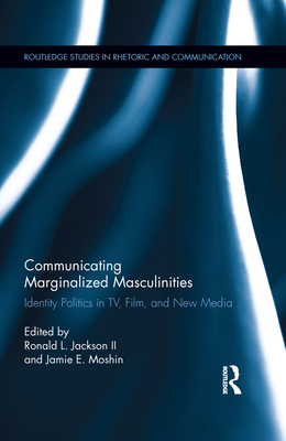 Communicating Marginalized Masculinities: Identity Politics in TV, Film, and New Media - Jackson, Ronald L, II