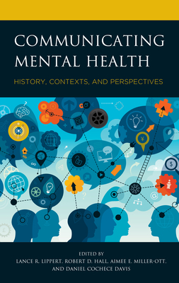 Communicating Mental Health: History, Contexts, and Perspectives - Lippert, Lance R. (Contributions by), and Hall, Robert D. (Contributions by), and Miller-Ott, Aimee E. (Contributions by)