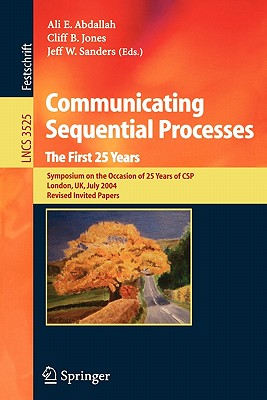 Communicating Sequential Processes. the First 25 Years: Symposium on the Occasion of 25 Years of Csp, London, Uk, July 7-8, 2004. Revised Invited Papers - Abdallah, Ali E (Editor), and Jones, Cliff B (Editor), and Sanders, Jeff W (Editor)