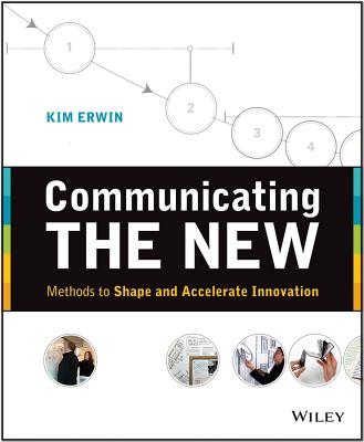 Communicating the New: Methods to Shape and Accelerate Innovation - Erwin, Kim