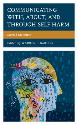 Communicating With, About, and Through Self-Harm: Scarred Discourse - Bareiss, Warren J. (Contributions by), and Alvarez, Mike (Contributions by), and Anders, Lisann (Contributions by)