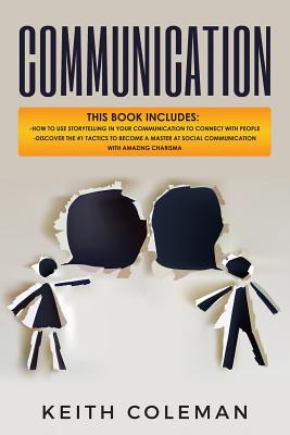 Communication: 2 Books in 1 - How to Use Storytelling in Your Communication to Connect with People, Discover the #1 Tactics to Become a Master at Social Communication with Amazing Charisma - Coleman, Keith