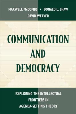 Communication and Democracy: Exploring the intellectual Frontiers in Agenda-setting theory - McCombs, Maxwell E (Editor), and Shaw, Donald L (Editor), and Weaver, David H (Editor)