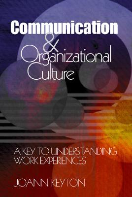 Communication and Organizational Culture: A Key to Understanding Work Experiences - Keyton, Joann N